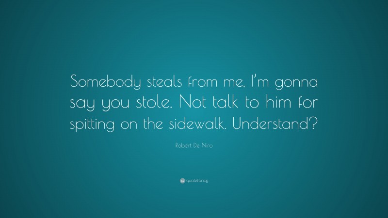 Robert De Niro Quote: “Somebody steals from me, I’m gonna say you stole. Not talk to him for spitting on the sidewalk. Understand?”