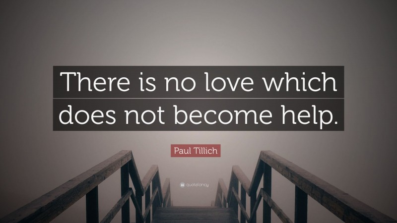 Paul Tillich Quote: “There is no love which does not become help.”