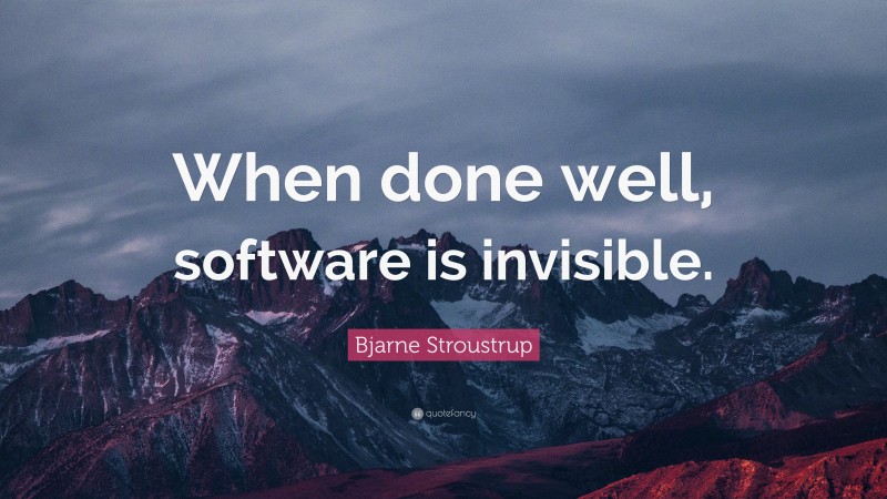 Bjarne Stroustrup Quote: “When done well, software is invisible.”