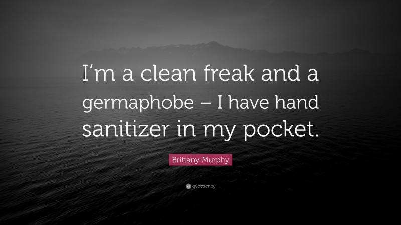 Brittany Murphy Quote: “I’m a clean freak and a germaphobe – I have hand sanitizer in my pocket.”