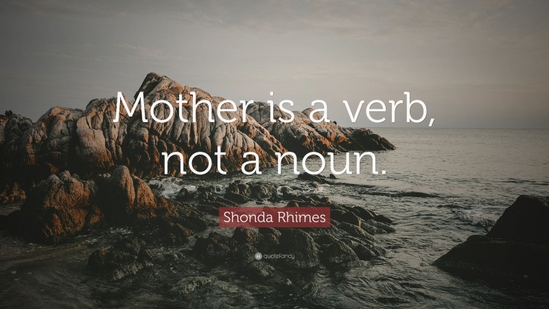 Shonda Rhimes Quote: “Mother is a verb, not a noun.”
