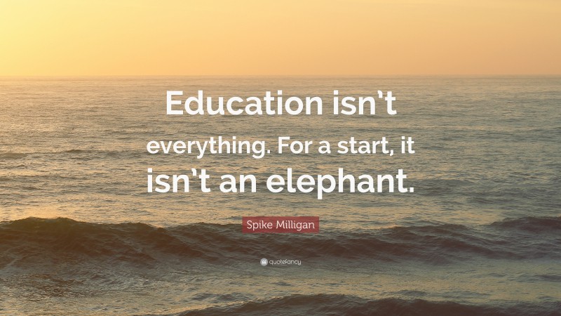 Spike Milligan Quote: “Education isn’t everything. For a start, it isn’t an elephant.”