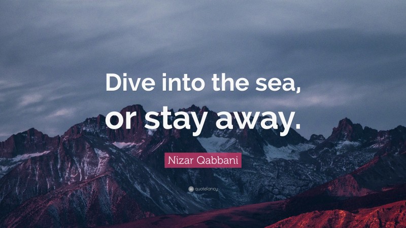 Nizar Qabbani Quote: “Dive into the sea, or stay away.”