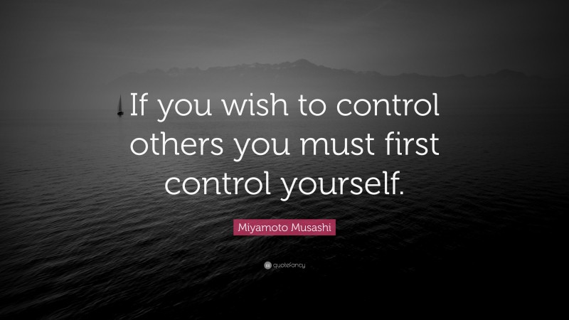 Miyamoto Musashi Quote: “If you wish to control others you must first control yourself.”