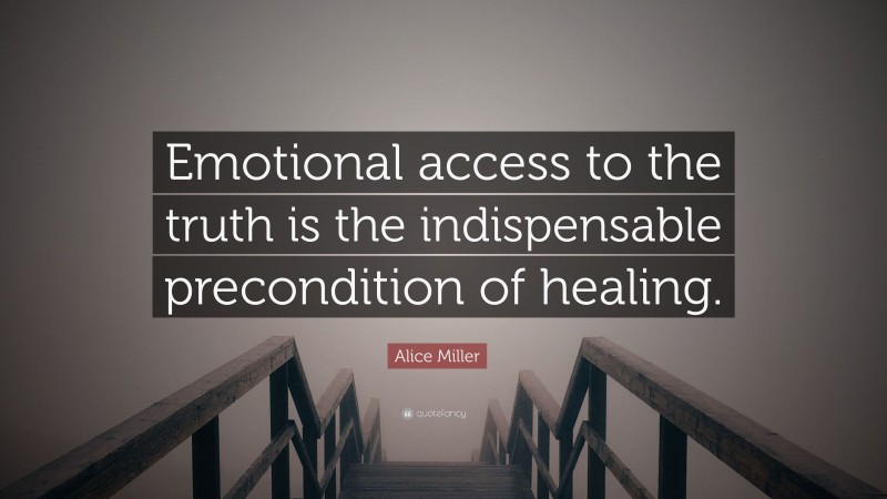 Alice Miller Quote: “Emotional access to the truth is the indispensable precondition of healing.”