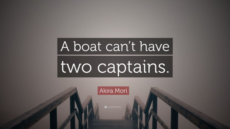 Akira Mori Quote: “A boat can’t have two captains.”
