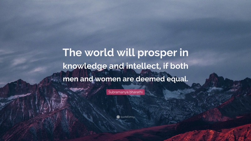 Subramanya bharathi Quote: “The world will prosper in knowledge and intellect, if both men and women are deemed equal.”