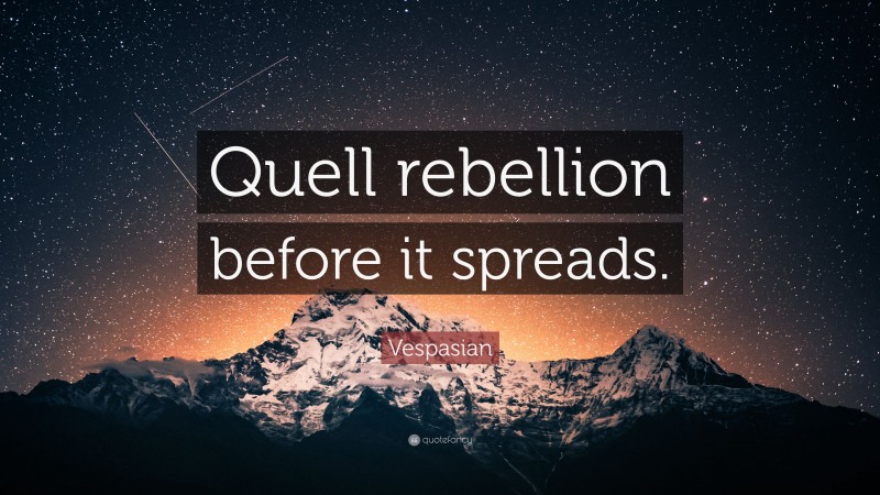 Vespasian Quote: “Quell rebellion before it spreads.”