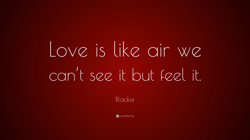 Blackie Quote: “Love is like air we can’t see it but feel it.”