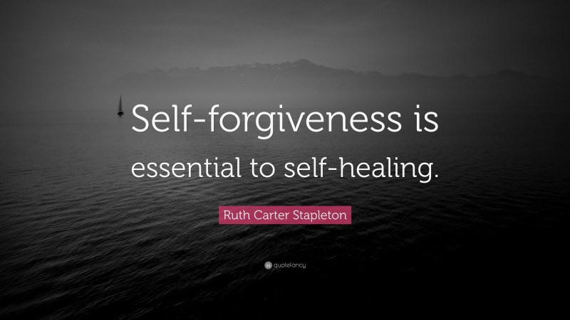 Ruth Carter Stapleton Quote: “Self-forgiveness is essential to self-healing.”