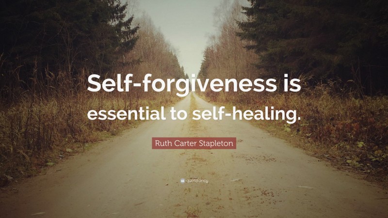 Ruth Carter Stapleton Quote: “Self-forgiveness is essential to self-healing.”