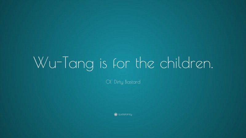 Ol' Dirty Bastard Quote: “Wu-Tang is for the children.”