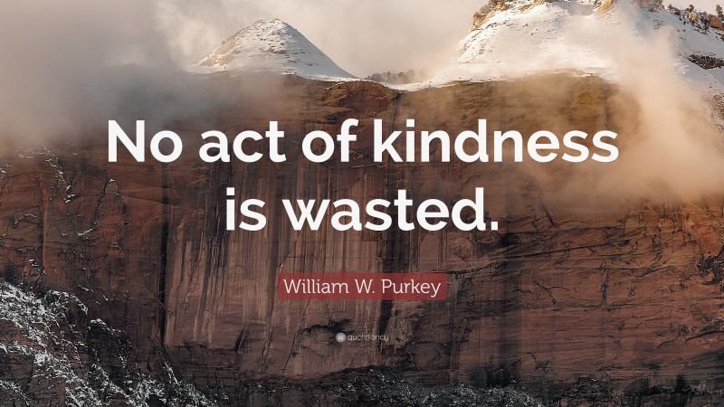 William W. Purkey Quote: “no Act Of Kindness Is Wasted.”