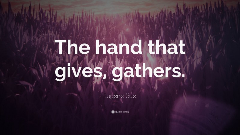 Eugene Sue Quote: “The hand that gives, gathers.”