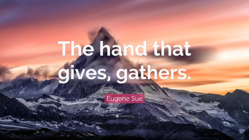 Eugene Sue Quote: “The hand that gives, gathers.”