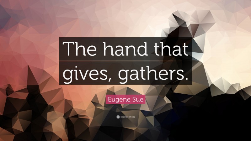 Eugene Sue Quote: “The hand that gives, gathers.”