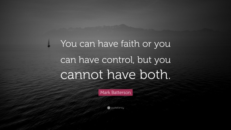 Mark Batterson Quote: “You can have faith or you can have control, but you cannot have both.”