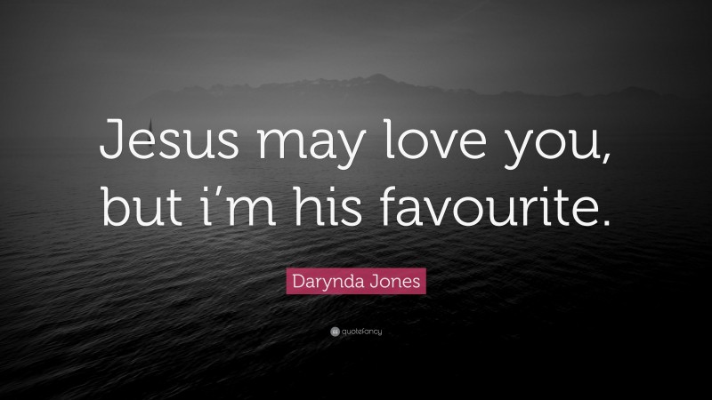 Darynda Jones Quote: “Jesus may love you, but i’m his favourite.”