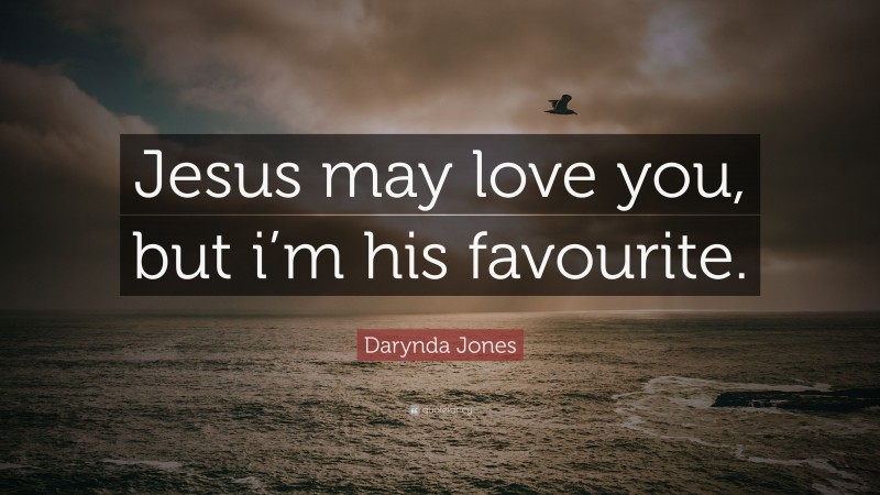 Darynda Jones Quote: “Jesus may love you, but i’m his favourite.”