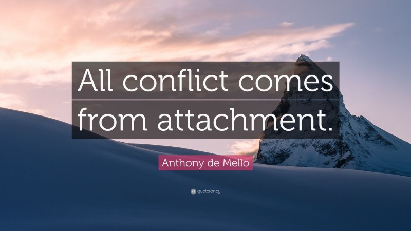 Anthony de Mello Quote: “All conflict comes from attachment.”