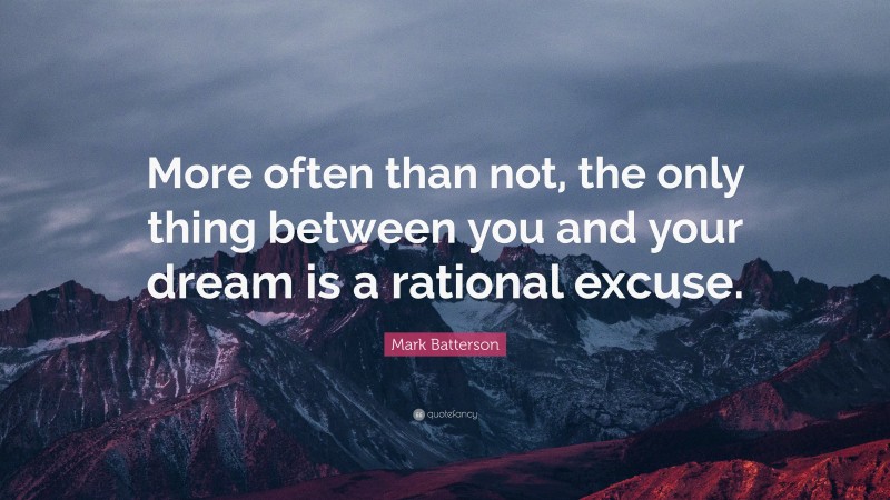 Mark Batterson Quote: “More often than not, the only thing between you and your dream is a rational excuse.”