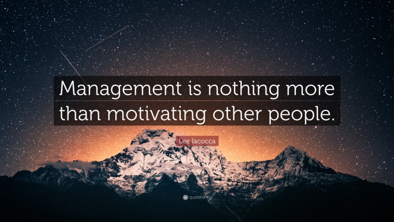 Lee Iacocca Quote: “Management is nothing more than motivating other people.”