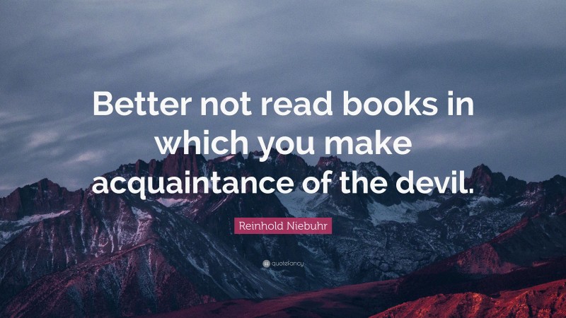 Reinhold Niebuhr Quote: “Better not read books in which you make acquaintance of the devil.”