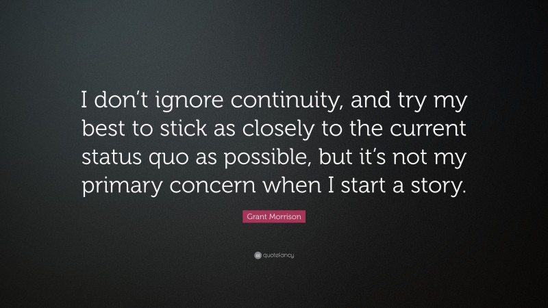 Grant Morrison Quote: “I don’t ignore continuity, and try my best to stick as closely to the current status quo as possible, but it’s not my primary concern when I start a story.”