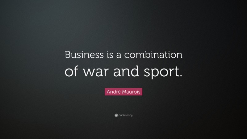 André Maurois Quote: “Business is a combination of war and sport.”