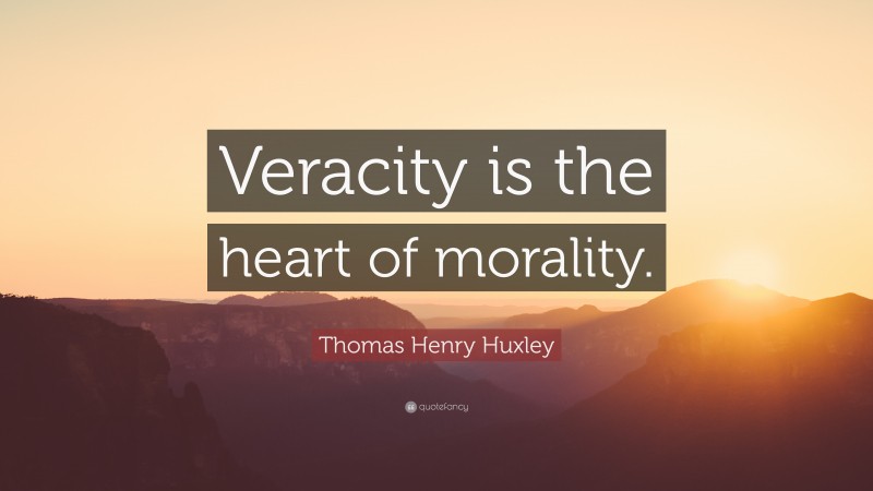 Thomas Henry Huxley Quote: “Veracity is the heart of morality.”