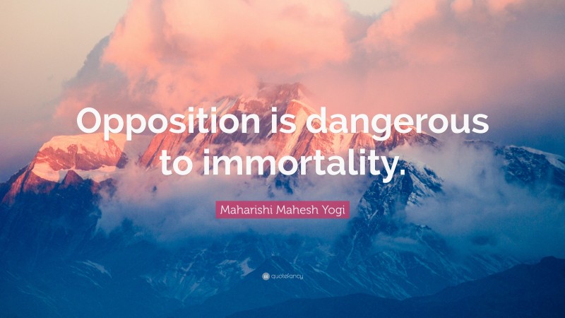 Maharishi Mahesh Yogi Quote: “Opposition is dangerous to immortality.”