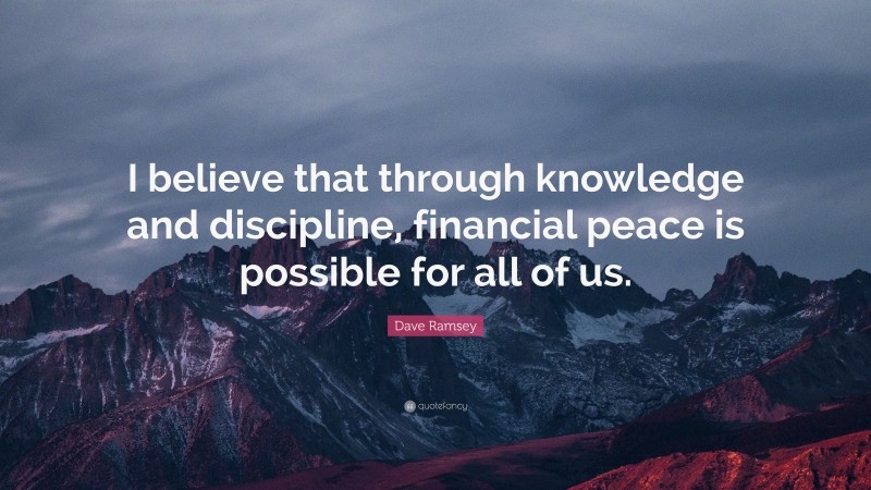 Dave Ramsey Quote: “I believe that through knowledge and discipline, financial peace is possible for all of us.”