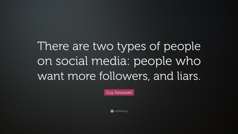 Guy Kawasaki Quote: “There are two types of people on social media: people who want more followers, and liars.”