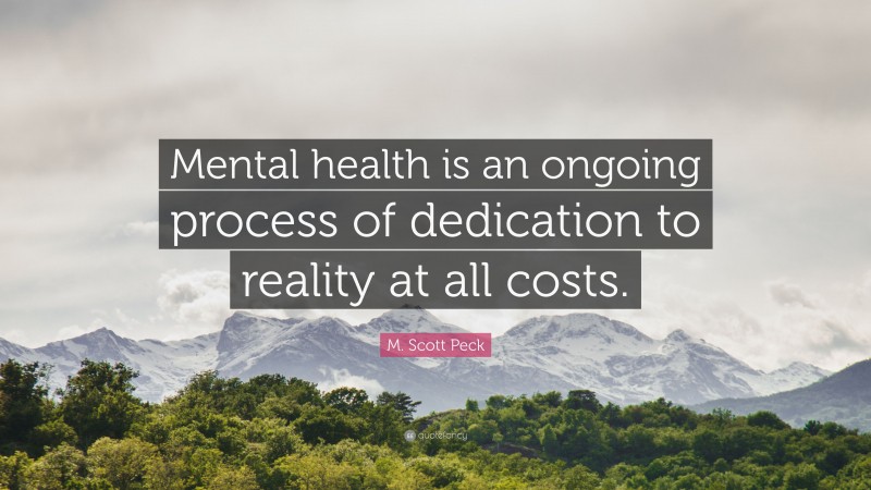 M. Scott Peck Quote: “Mental health is an ongoing process of dedication to reality at all costs.”