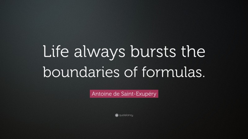 Antoine de Saint-Exupéry Quote: “Life always bursts the boundaries of formulas.”