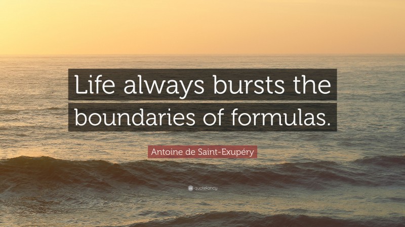 Antoine de Saint-Exupéry Quote: “Life always bursts the boundaries of formulas.”