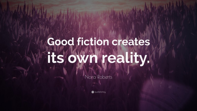 Nora Roberts Quote: “Good fiction creates its own reality.”