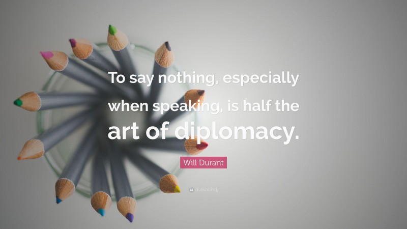Will Durant Quote: “To say nothing, especially when speaking, is half the art of diplomacy.”