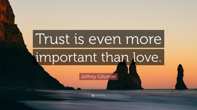 Jeffrey Gitomer Quote: “Trust is even more important than love.”