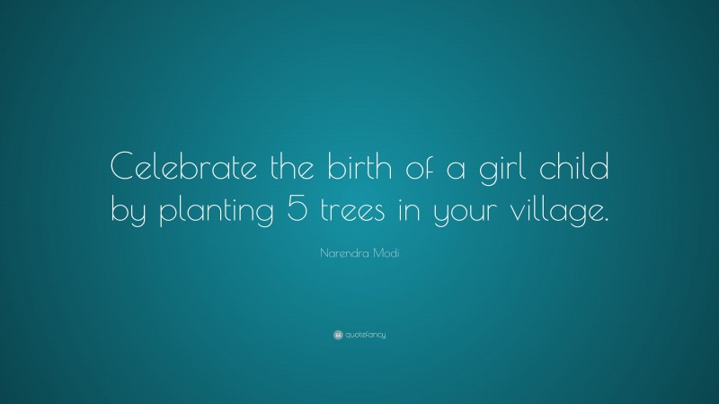 Narendra Modi Quote: “Celebrate the birth of a girl child by planting 5 trees in your village.”