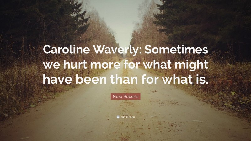 Nora Roberts Quote: “Caroline Waverly: Sometimes we hurt more for what might have been than for what is.”