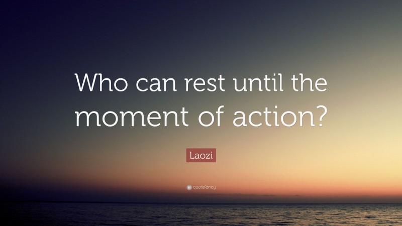 Laozi Quote: “Who can rest until the moment of action?”
