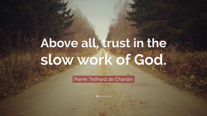 Pierre Teilhard de Chardin Quote: “Above all, trust in the slow work of God.”