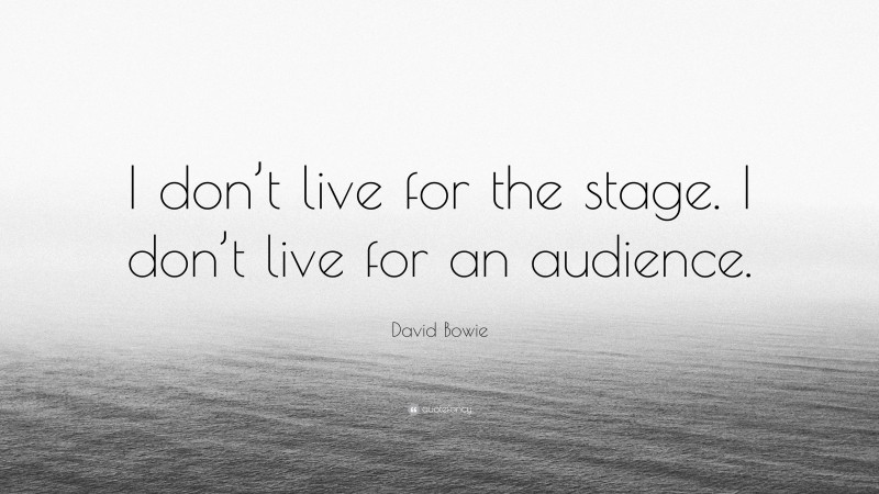 David Bowie Quote: “I don’t live for the stage. I don’t live for an audience.”