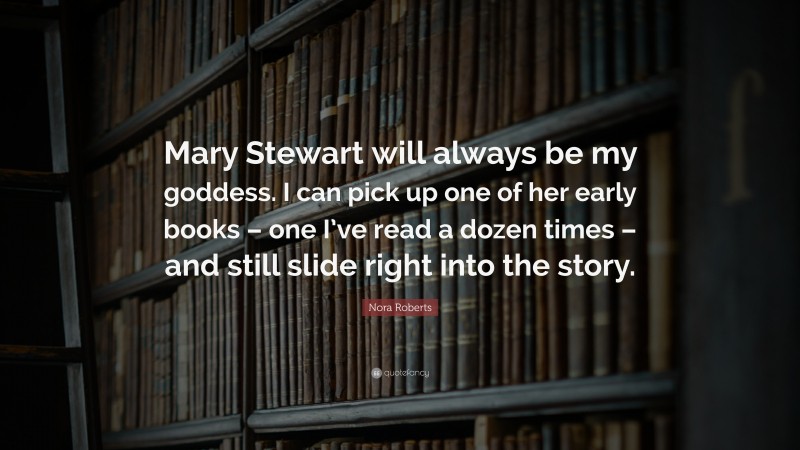 Nora Roberts Quote: “Mary Stewart will always be my goddess. I can pick up one of her early books – one I’ve read a dozen times – and still slide right into the story.”