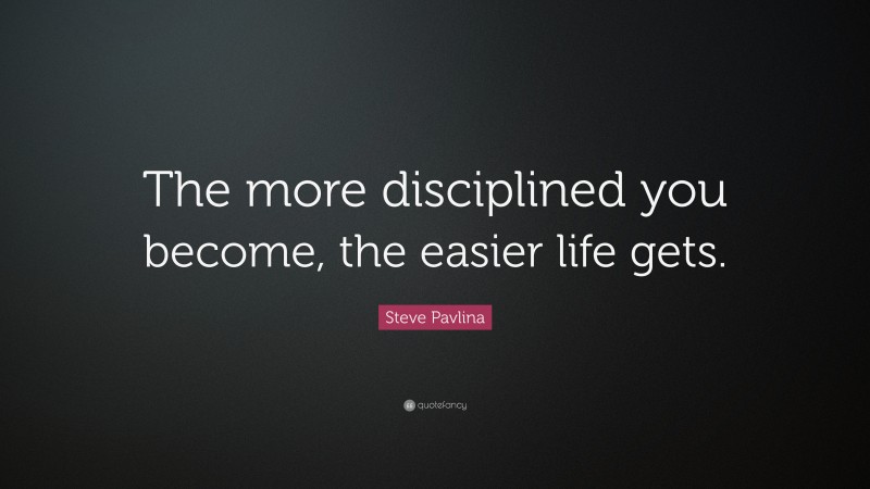 Steve Pavlina Quote: “The more disciplined you become, the easier life gets.”