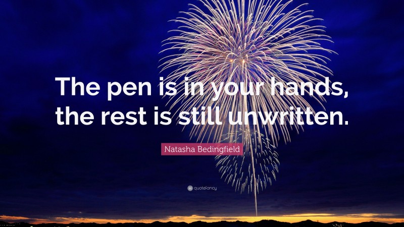 Natasha Bedingfield Quote: “The pen is in your hands, the rest is still unwritten.”