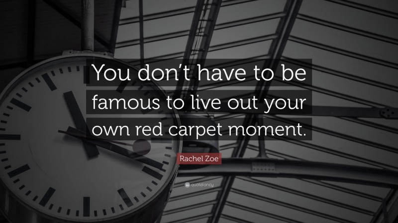 Rachel Zoe Quote: “You don’t have to be famous to live out your own red carpet moment.”