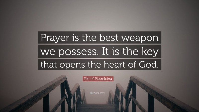 Pio of Pietrelcina Quote: “Prayer is the best weapon we possess. It is the key that opens the heart of God.”