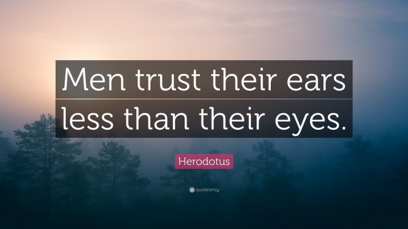 Herodotus Quote: “Men trust their ears less than their eyes.”